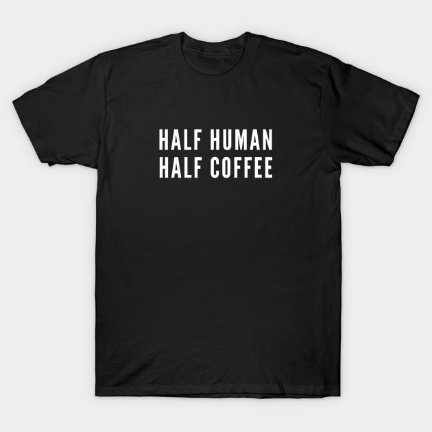 Half Human, Half Coffee - Funny Coffee Humor - Slogan Joke Statement T-Shirt by sillyslogans